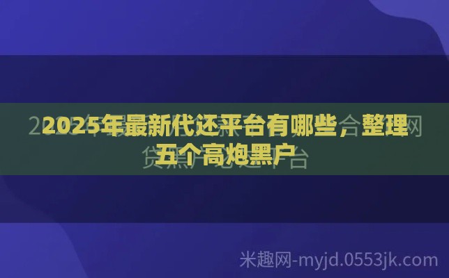 2025年最新代还平台有哪些，整理五个高炮黑户