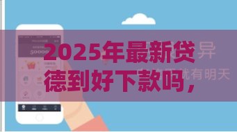2025年最新贷德到好下款吗，推荐5个网贷口子