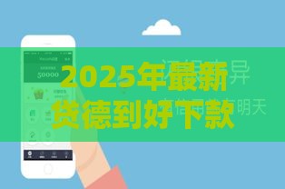 2025年最新贷德到好下款吗，推荐5个网贷口子
