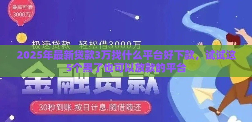 2025年最新贷款3万找什么平台好下款，试试这5个黑了也可以放款的平台