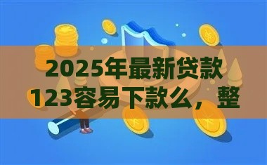 2025年最新贷款123容易下款么，整合五个网贷平台怎么推广