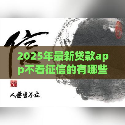 2025年最新贷款app不看征信的有哪些，试试这五个马上花是借款平台贷款