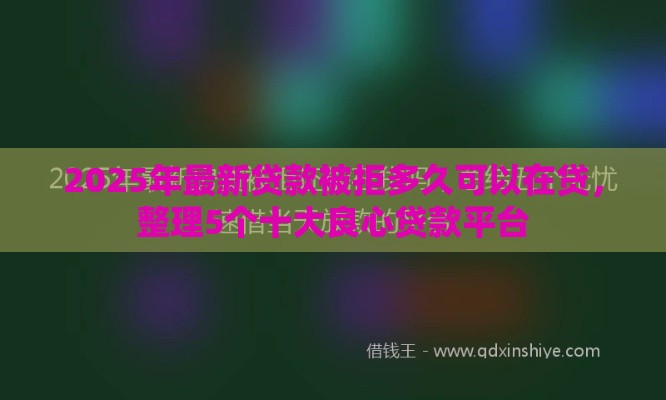 2025年最新贷款被拒多久可以在贷，整理5个十大良心贷款平台
