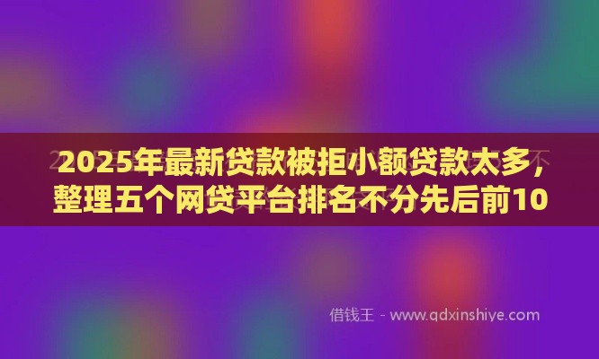 2025年最新贷款被拒小额贷款太多，整理五个网贷平台排名不分先后前10名