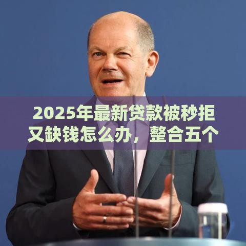 2025年最新贷款被秒拒又缺钱怎么办，整合五个贷款不看信用的借钱软件