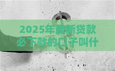 2025年最新贷款必下款的口子叫什么来着，整理五个哪些网贷平台倒闭了