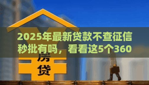 2025年最新贷款不查征信秒批有吗，看看这5个360贷款平台