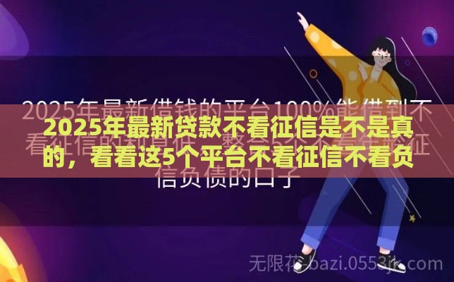 2025年最新贷款不看征信是不是真的，看看这5个平台不看征信不看负债可以贷到钱
