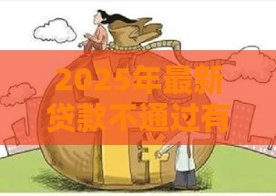 2025年最新贷款不通过有影响没有，整合五个必下款的贷款平台