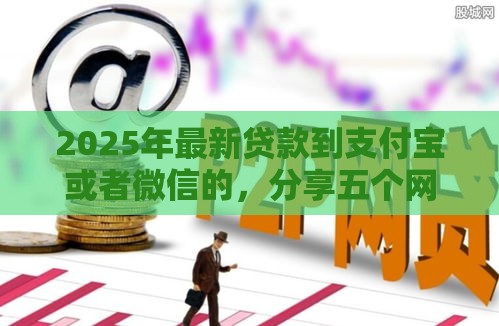 2025年最新贷款到支付宝或者微信的，分享五个网贷都正规平台
