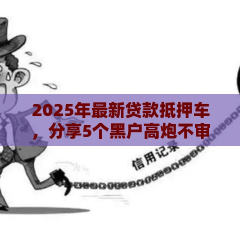 2025年最新贷款抵押车，分享5个黑户高炮不审核的口子