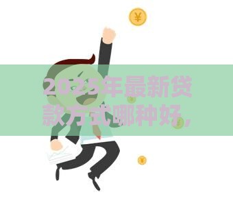 2025年最新贷款方式哪种好，看看这五个天津黑户必下款的口子