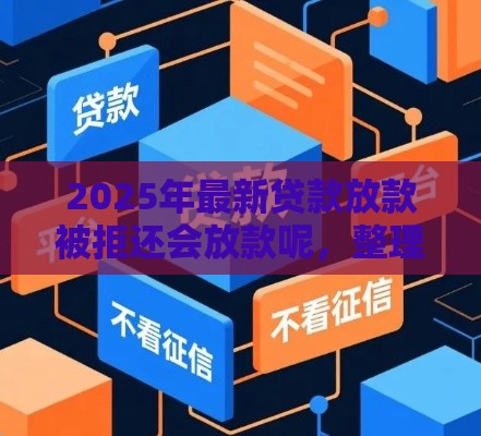 2025年最新贷款放款被拒还会放款呢，整理五个什么软件借钱最快通过利息低