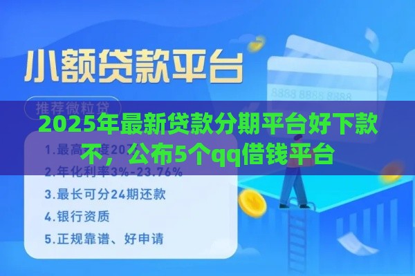 2025年最新贷款分期平台好下款不，公布5个qq借钱平台