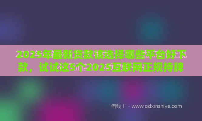 2025年最新贷款该选择哪些平台好下款，试试这5个2025互联网正规持牌贷款平台