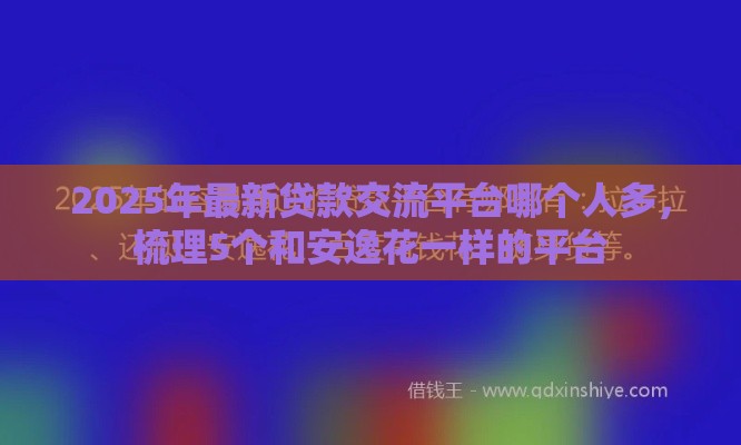 2025年最新贷款交流平台哪个人多，梳理5个和安逸花一样的平台