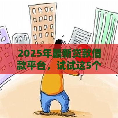 2025年最新贷款借款平台，试试这5个贷款中介平台