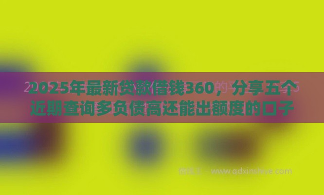 2025年最新贷款借钱360，分享五个近期查询多负债高还能出额度的口子