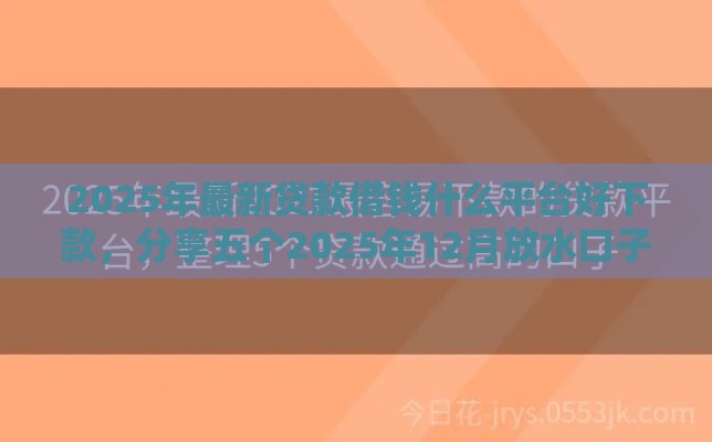 2025年最新贷款借钱什么平台好下款,分享五个2025年12月放水口子 2025年最新贷款借钱什么平台好下款,分享五个2025年12月放水口子
