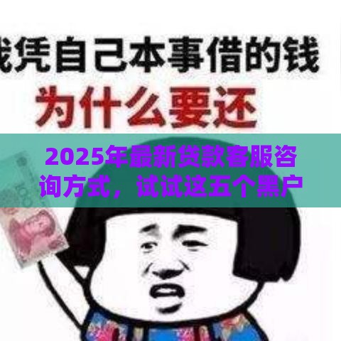 2025年最新贷款客服咨询方式，试试这五个黑户当前逾期能下款的口子