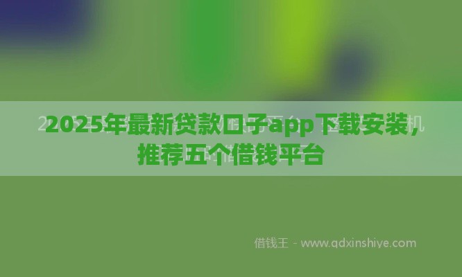 2025年最新贷款口子app下载安装,推荐五个借钱平台 2025年最新贷款口子app下载安装,推荐五个借钱平台