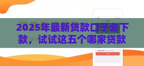 2025年最新贷款口子必下款，试试这五个哪家贷款平台容易通过
