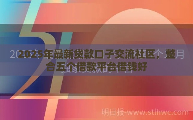2025年最新贷款口子交流社区，整合五个借款平台借钱好