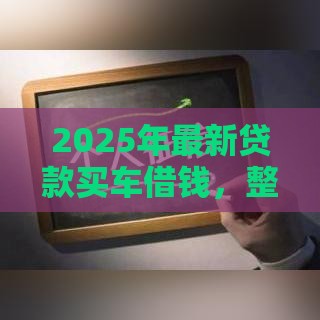 2025年最新贷款买车借钱，整合五个不看征信的小额借款平台