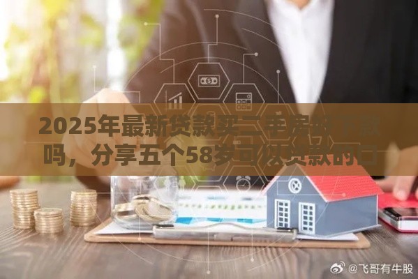 2025年最新贷款买二手房好下款吗,分享五个58岁可以贷款的口子 2025年最新贷款买二手房好下款吗,分享五个58岁可以贷款的口子