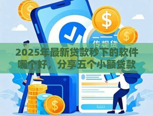 2025年最新贷款秒下的软件哪个好，分享五个小额贷款平台