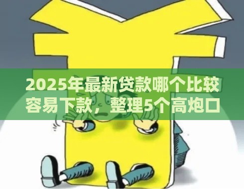 2025年最新贷款哪个比较容易下款，整理5个高炮口子秒下款2025