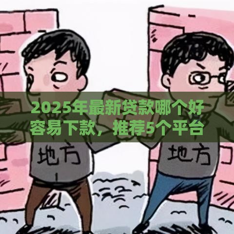 2025年最新贷款哪个好容易下款，推荐5个平台不看负债和征信可以借到钱