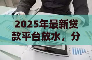 2025年最新贷款平台放水，分享五个不看征信借钱的平台100%能借到