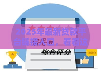 2025年最新贷款平台链接入口，看看这五个综合评分不足平台能下款