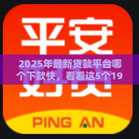 2025年最新贷款平台哪个下款快，看看这5个19岁能申请的借钱平台