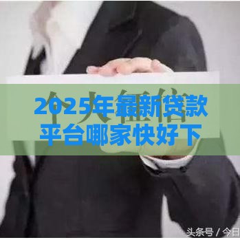 2025年最新贷款平台哪家快好下款，梳理五个借款平台借钱