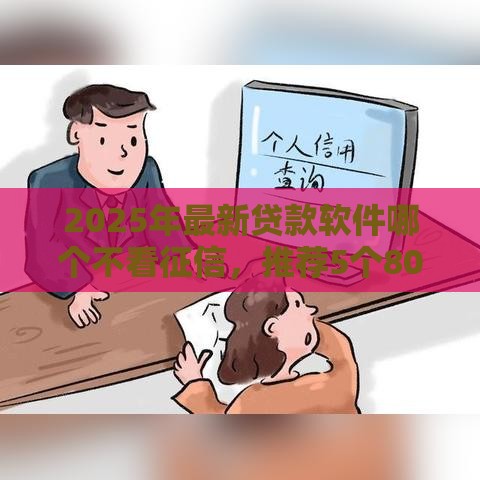 2025年最新贷款软件哪个不看征信，推荐5个80岁到90岁老人借款平台推荐
