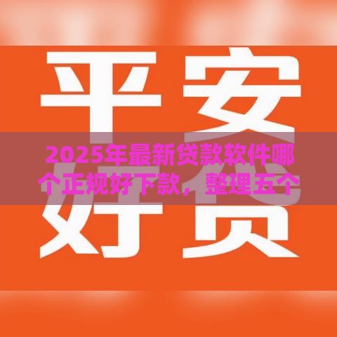 2025年最新贷款软件哪个正规好下款,整理五个网上都贷款平台 2025年最新贷款软件哪个正规好下款,整理五个网上都贷款平台