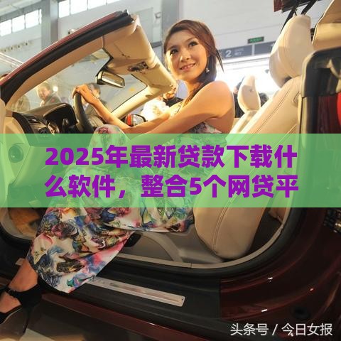 2025年最新贷款下载什么软件，整合5个网贷平台靠谱