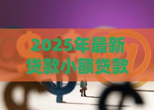 2025年最新贷款小额贷款公司，试试这五个18岁的贷款平台