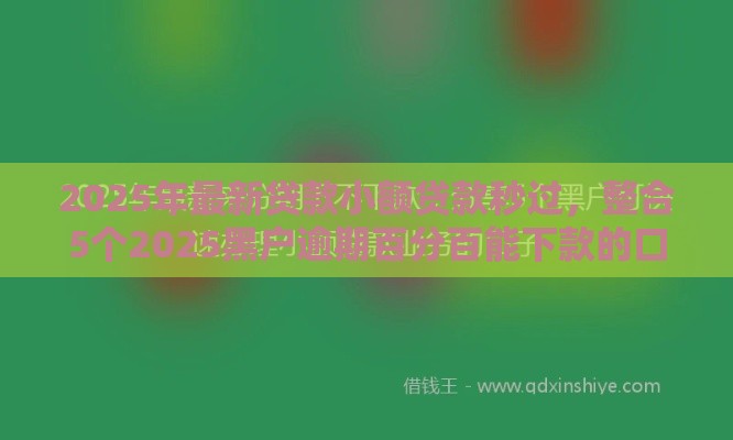 2025年最新贷款小额贷款秒过,整合5个2025黑户逾期百分百能下款的口子 2025年最新贷款小额贷款秒过,整合5个2025黑户逾期百分百能下款的口子