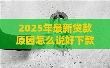 2025年最新贷款原因怎么说好下款，分享五个超级花户下款的口子