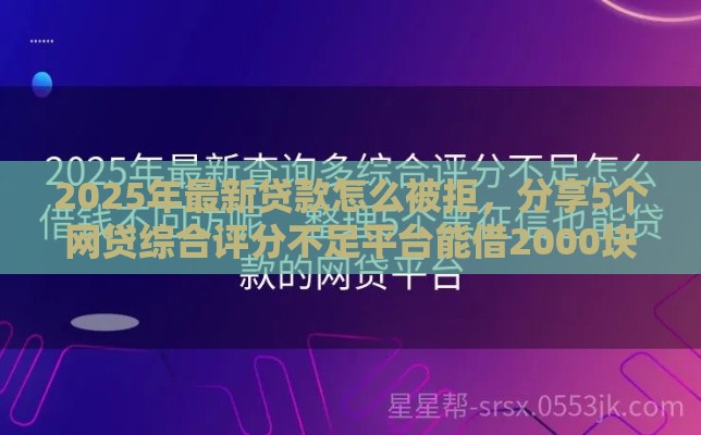 2025年最新贷款怎么被拒，分享5个网贷综合评分不足平台能借2000块急用