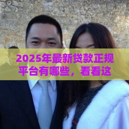 2025年最新贷款正规平台有哪些，看看这5个贷款平台利息低又正规