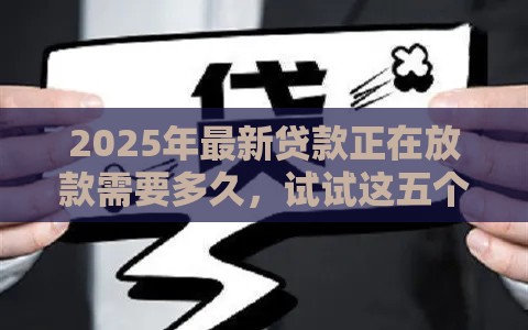 2025年最新贷款正在放款需要多久,试试这五个贷款平台容易通过 2025年最新贷款正在放款需要多久,试试这五个贷款平台容易通过
