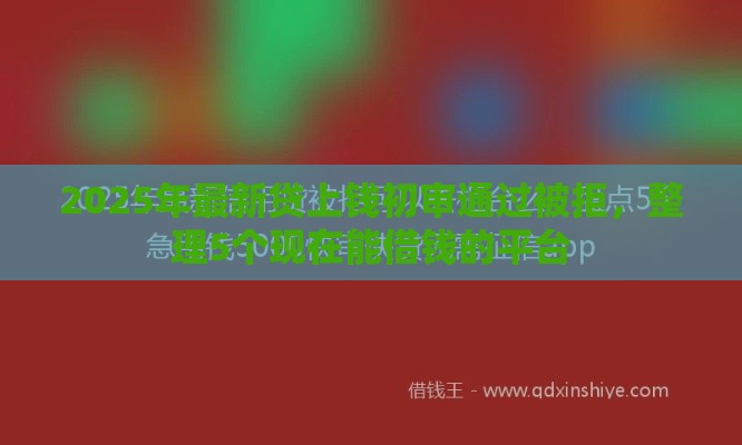 2025年最新贷上钱初审通过被拒，整理5个现在能借钱的平台