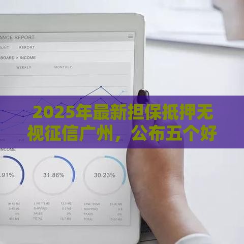 2025年最新担保抵押无视征信广州，公布五个好一点的网贷平台