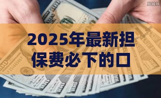 2025年最新担保费必下的口子,公布五个什么贷款不上征信平台 2025年最新担保费必下的口子,公布五个什么贷款不上征信平台