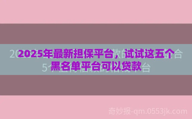 2025年最新担保平台，试试这五个黑名单平台可以贷款