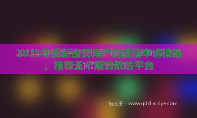 2025年最新当前用户的授信申请被拒，推荐五个能贷款的平台